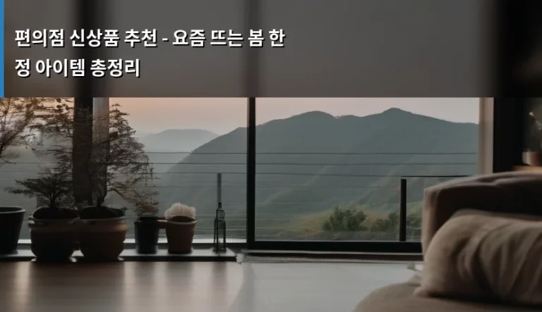 편의점 신상품 추천 – 요즘 뜨는 봄 한정 아이템 총정리