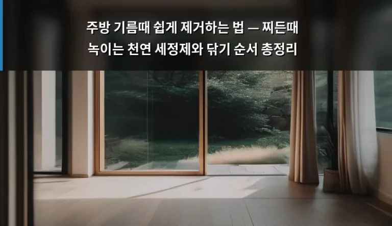 주방 기름때 쉽게 제거하는 법 — 찌든때 녹이는 천연 세정제와 닦기 순서 총정리