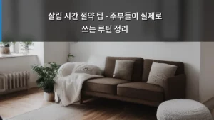 살림 시간 절약 팁 – 주부들이 실제로 쓰는 루틴 정리