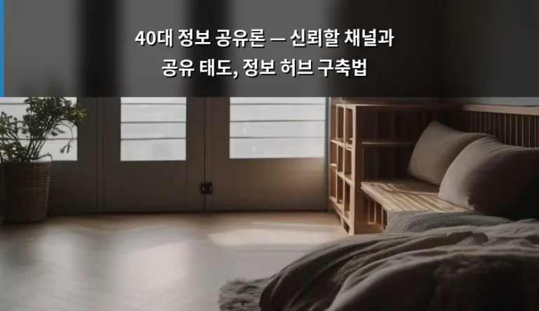 40대 정보 공유론 — 신뢰할 채널과 공유 태도, 정보 허브 구축법