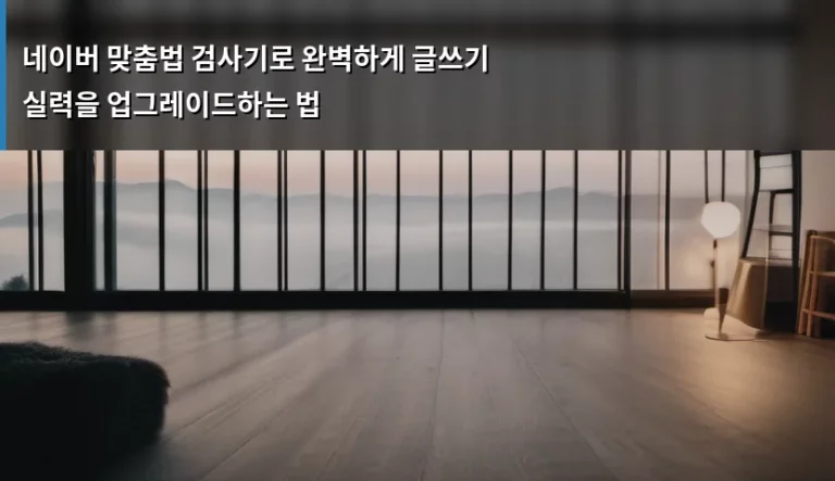네이버 맞춤법 검사기로 완벽하게 글쓰기 실력을 업그레이드하는 법