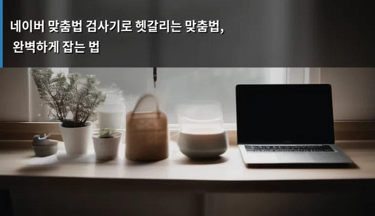 네이버 맞춤법 검사기로 헷갈리는 맞춤법, 완벽하게 잡는 법