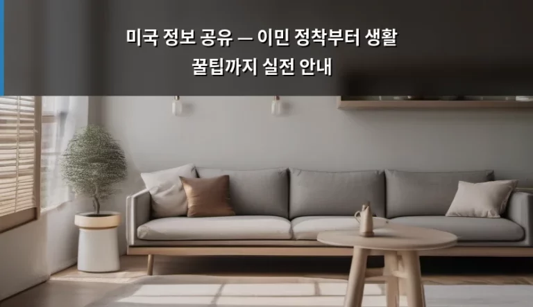 미국 정보 공유 — 이민 정착부터 생활 꿀팁까지 실전 안내