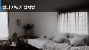 필터 샤워기 설치법, 집에서 목욕하는 즐거움 제대로 누리는 방법
