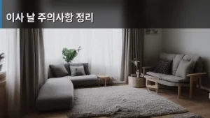 이사 날 주의사항 정리: 완벽한 이사를 위한 필수 체크리스트