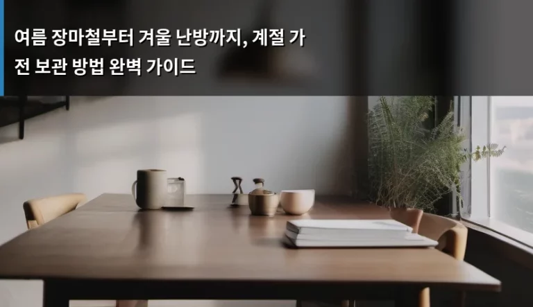 여름 장마철부터 겨울 난방까지, 계절 가전 보관 방법 완벽 가이드